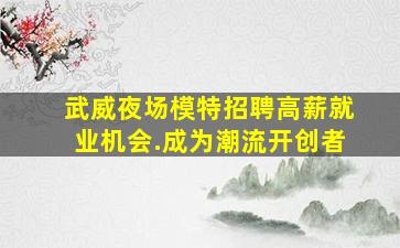 武威夜场模特招聘高薪就业机会.成为潮流开创者